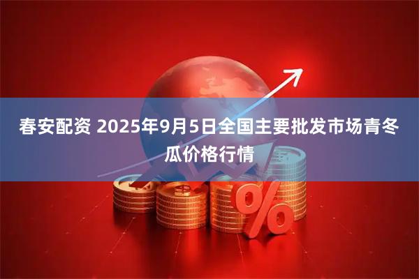 春安配资 2025年9月5日全国主要批发市场青冬瓜价格行情