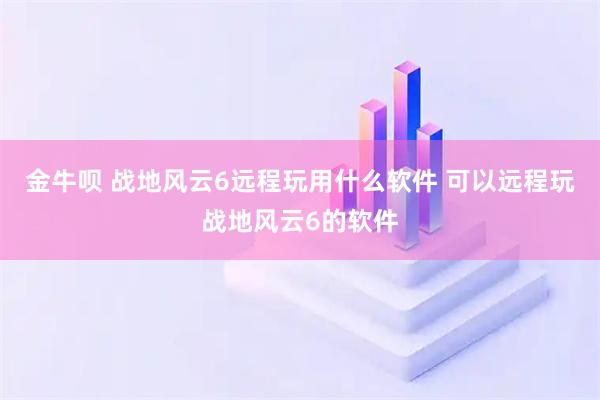 金牛呗 战地风云6远程玩用什么软件 可以远程玩战地风云6的软件