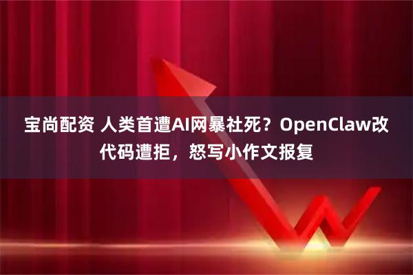 宝尚配资 人类首遭AI网暴社死？OpenClaw改代码遭拒，怒写小作文报复
