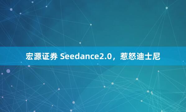 宏源证券 Seedance2.0，惹怒迪士尼