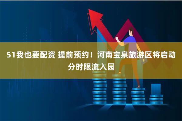 51我也要配资 提前预约！河南宝泉旅游区将启动分时限流入园