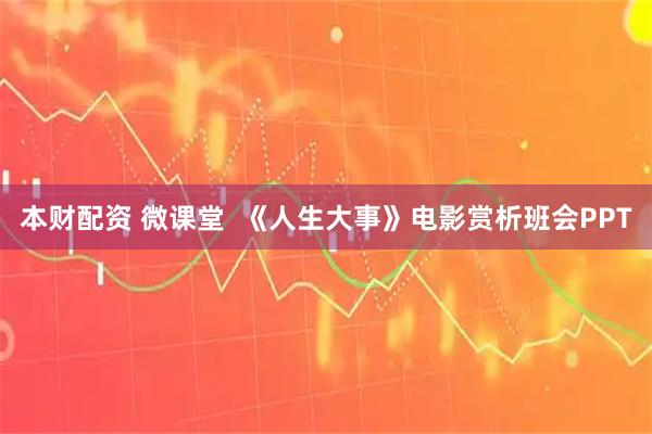 本财配资 微课堂  《人生大事》电影赏析班会PPT
