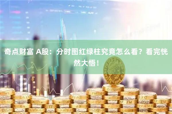 奇点财富 A股：分时图红绿柱究竟怎么看？看完恍然大悟！